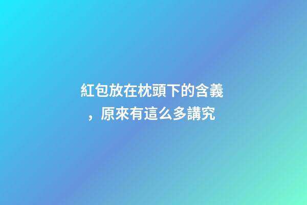 紅包放在枕頭下的含義，原來有這么多講究
